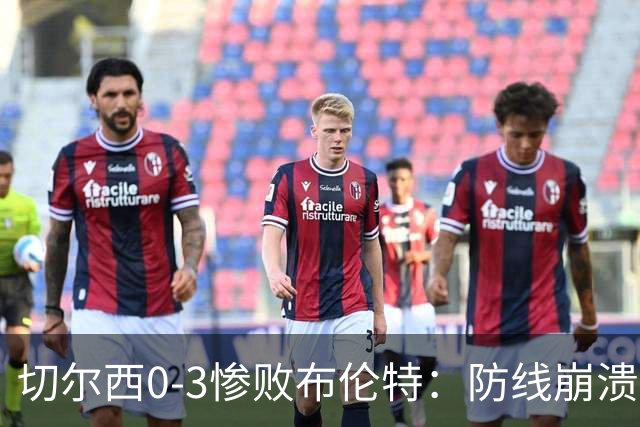 切尔西0-3惨败布伦特：防线崩溃，埃斯特旺成弃子？