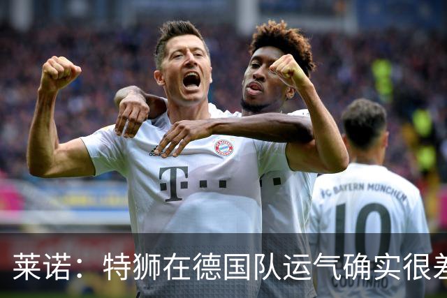 莱诺：特狮在德国队运气确实很差 乌尔比希是诺伊尔的热门接班人